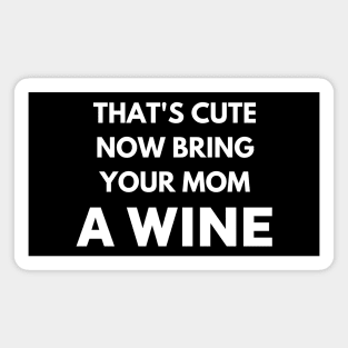 That's cute now bring your mom a wine Magnet